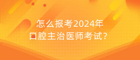 怎么報(bào)考2024年口腔主治醫(yī)師考試？