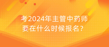 考2024年主管中藥師要在什么時(shí)候報(bào)名？