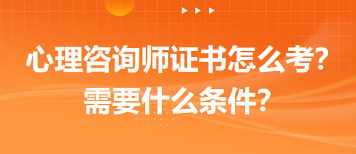 心理咨詢師證書怎么考？需要什么條件？