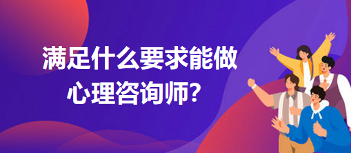 滿足什么要求能做心理咨詢師？