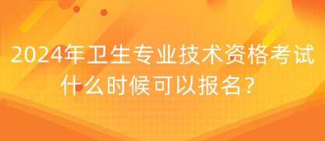 2024年衛(wèi)生專業(yè)技術資格考試什么時候可以報名？