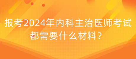 報(bào)考2024年內(nèi)科主治醫(yī)師考試都需要什么材料？