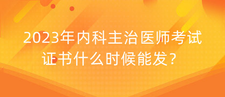 2023年內(nèi)科主治醫(yī)師考試證書什么時(shí)候能發(fā)？