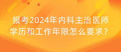 報考2024年內(nèi)科主治醫(yī)師學(xué)歷和工作年限怎么要求？