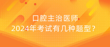 口腔主治醫(yī)師2024年考試有幾種題型？