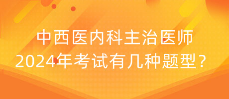 中西醫(yī)內(nèi)科主治醫(yī)師2024年考試有幾種題型？