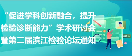 “促進學(xué)科創(chuàng)新融合，提升檢驗診斷能力”學(xué)術(shù)研討會暨第二屆濱江檢驗論壇通知