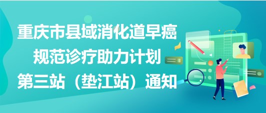 大咖助陣，聚焦早癌——重慶市縣域消化道早癌規(guī)范診療助力計(jì)劃第三站（墊江站）通知