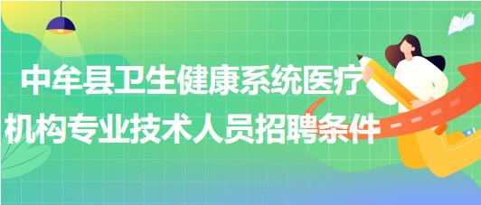 鄭州市中牟縣衛(wèi)生健康系統(tǒng)醫(yī)療機構(gòu)招聘專業(yè)技術(shù)人員招聘條件