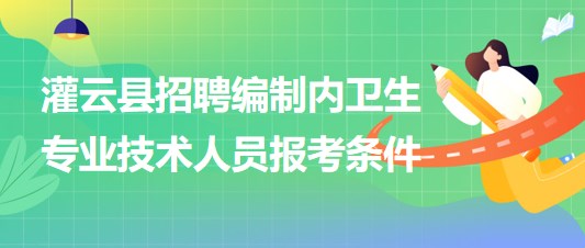 連云港市灌云縣事業(yè)單位招聘編制內(nèi)衛(wèi)生專(zhuān)業(yè)技術(shù)人員報(bào)考條件