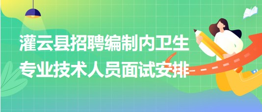 連云港市灌云縣事業(yè)單位招聘編制內衛(wèi)生專業(yè)技術人員面試安排