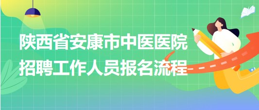 陜西省安康市中醫(yī)醫(yī)院2023年招聘工作人員報(bào)名流程