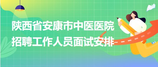 陜西省安康市中醫(yī)醫(yī)院2023年招聘工作人員面試安排