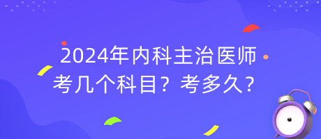 2024年內(nèi)科主治醫(yī)師考幾個(gè)科目？考多久？