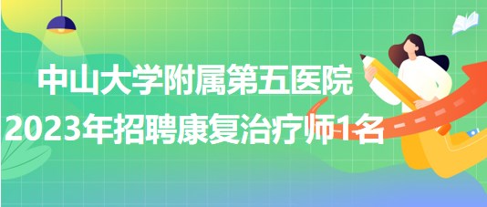 中山大學附屬第五醫(yī)院2023年招聘康復治療師1名