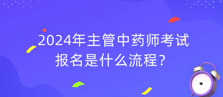 2024年主管中藥師考試報(bào)名是什么流程？