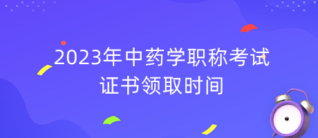 2023年中藥學(xué)職稱(chēng)考試證書(shū)領(lǐng)取時(shí)間