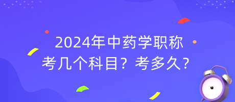 2024年中藥學職稱考幾個科目？考多久？