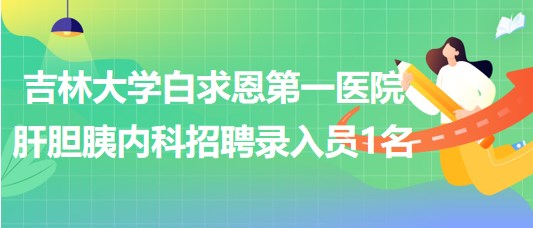 吉林大學(xué)白求恩第一醫(yī)院肝膽胰內(nèi)科2023年招聘錄入員1名