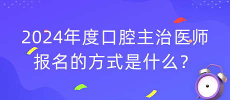 2024年度口腔主治醫(yī)師報名的方式是什么？