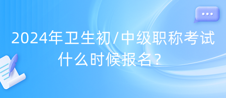 2024年衛(wèi)生初中級職稱考試什么時(shí)候報(bào)名？