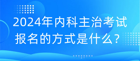 2024年內(nèi)科主治考試報名的方式是什么？