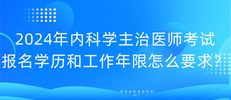 2024年內(nèi)科學(xué)主治醫(yī)師考試報(bào)名學(xué)歷和工作年限怎么要求？