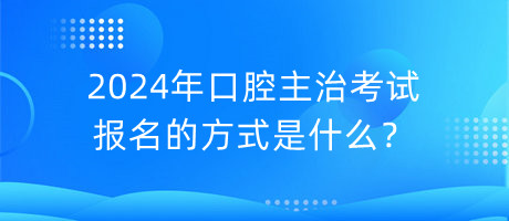 2024年口腔主治考試報名的方式是什么？