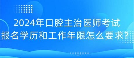 2024年口腔主治醫(yī)師考試報(bào)名學(xué)歷和工作年限怎么要求？