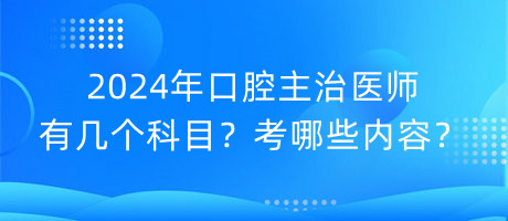 2024年口腔主治醫(yī)師有幾個科目？考哪些內(nèi)容？