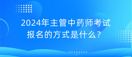 2024年主管中藥師考試報名的方式是什么？