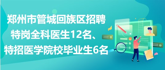 鄭州市管城回族區(qū)招聘特崗全科醫(yī)生12名、特招醫(yī)學(xué)院校畢業(yè)生6名