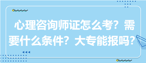 心理咨詢(xún)師證怎么考？需要什么條件？大專(zhuān)能報(bào)嗎？