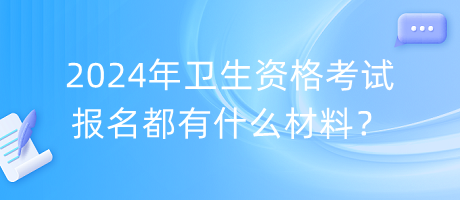 2024年衛(wèi)生資格考試報(bào)名都有什么材料？