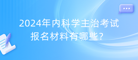 2024年內(nèi)科學(xué)主治考試報(bào)名材料有哪些？