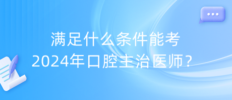 滿足什么條件能考2024年口腔主治醫(yī)師？