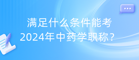 滿足什么條件能考2024年中藥學(xué)職稱？