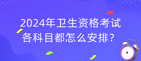 2024年衛(wèi)生資格考試各科目都怎么安排？
