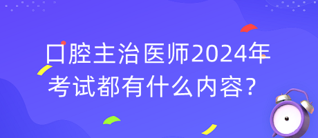 口腔主治醫(yī)師2024年考試都有什么內(nèi)容？