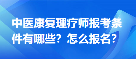 中醫(yī)康復(fù)理療師報考條件有哪些？怎么報名？