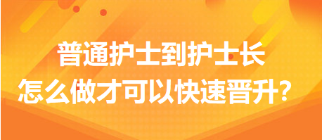 普通護(hù)士到護(hù)士長(zhǎng)，怎么做才可以快速晉升？