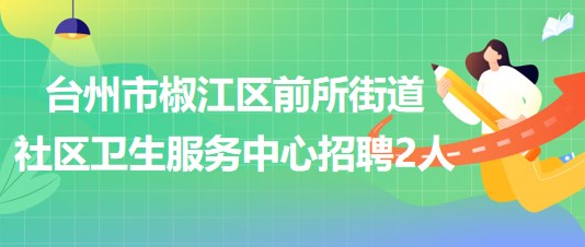 臺(tái)州市椒江區(qū)前所街道社區(qū)衛(wèi)生服務(wù)中心招聘工作人員2名(編外)