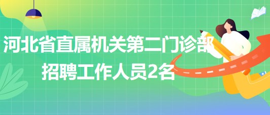 河北省直屬機關(guān)第二門診部2023年招聘工作人員2名