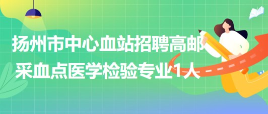 江蘇省揚州市中心血站招聘高郵采血點醫(yī)學檢驗專業(yè)1人