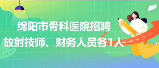 四川省綿陽市骨科醫(yī)院招聘放射技師1人、財務人員1人