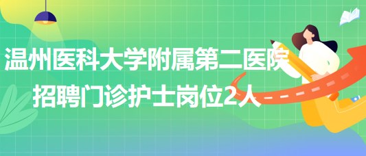 溫州醫(yī)科大學(xué)附屬第二醫(yī)院2023年招聘門(mén)診護(hù)士崗位2人