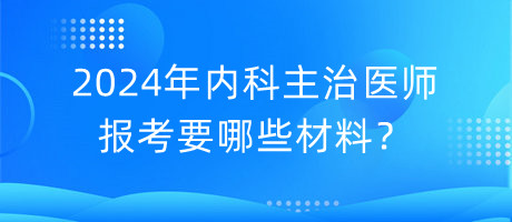 2024年內(nèi)科主治醫(yī)師報(bào)考要哪些材料？