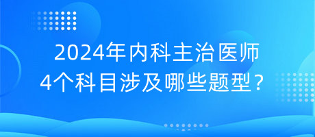 2024年內(nèi)科主治醫(yī)師4個科目涉及哪些題型？