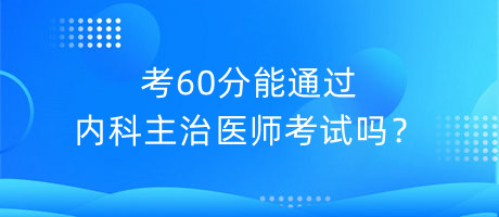 考60分能通過內(nèi)科主治醫(yī)師考試嗎？