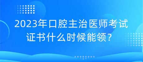 2023年口腔主治醫(yī)師考試證書什么時候能領(lǐng)？